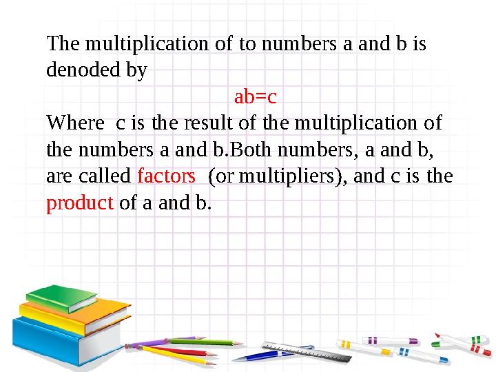 The multiplication of to numbers a and b is denoded by ab=c Where c is the result of the multiplication of the numbers a and