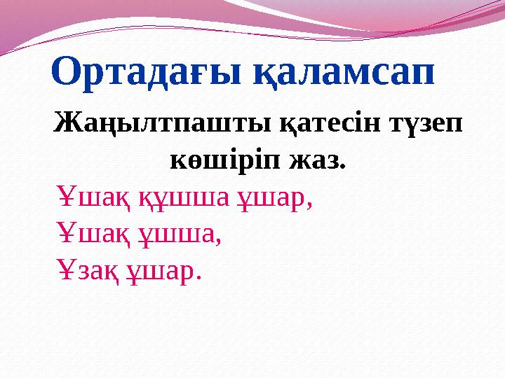 Ортадағы қаламсап Жаңылтпашты қатесін түзеп көшіріп жаз. Ұшақ құшша ұшар, Ұшақ ұшша, Ұзақ ұшар.