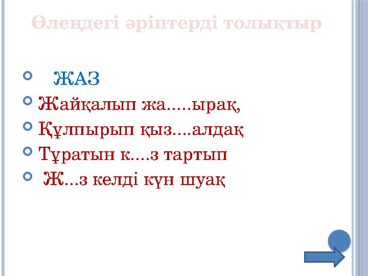 Өлеңдегі әріптерді толықтыр  ЖАЗ  Жайқалып жа.....ырақ,  Құлпырып қыз....алдақ  Тұратын к....з тартып  Ж...