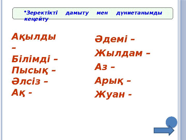 · Зеректікті дамыту мен дүниетанымды кеңейту Ақылды – Білімді – Пысық – Әлсіз – Ақ - Әдемі – Жылдам – Аз – Арық – Жуан -