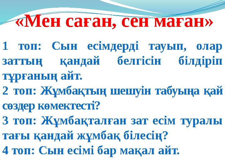 1 топ: Сын есімдерді тауып, олар заттың қандай белгісін білдіріп тұрғаның айт. 2 топ: Жұмбақтың шешуін табуыңа қай сөздер көм