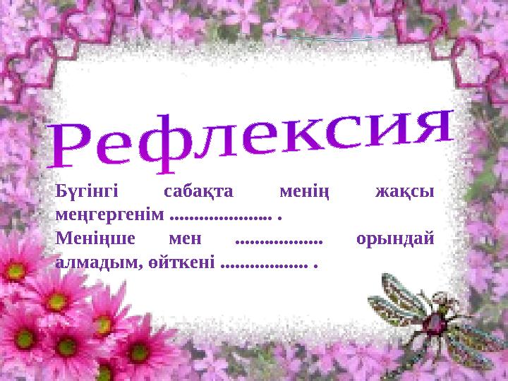 Бүгінгі сабақта менің жақсы меңгергенім ..................... . Меніңше мен .................. орындай алмадым, өйткені ......