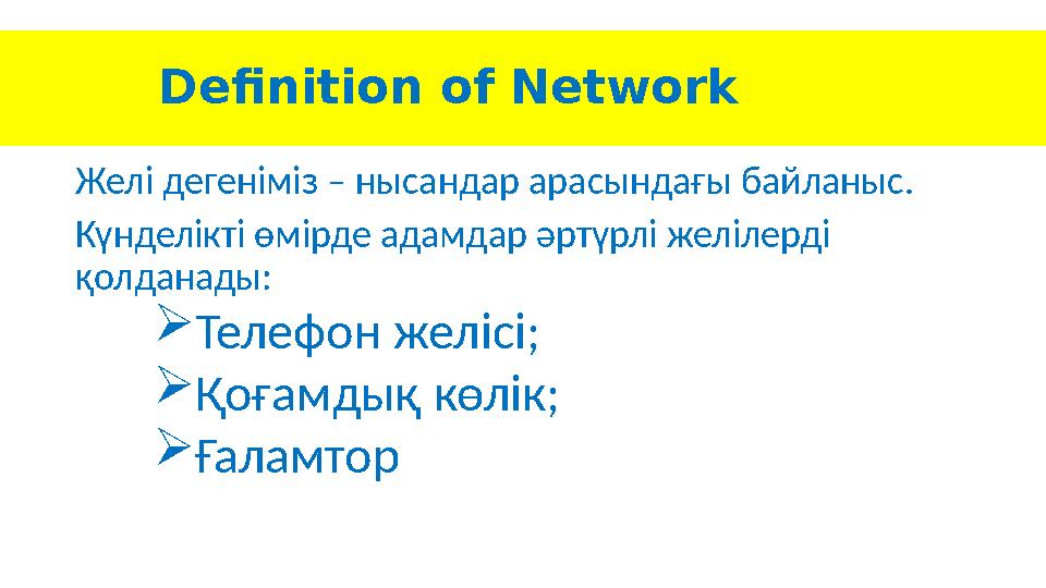Definition of Network Желі дегеніміз – нысандар арасындағы байланыс. Күнделікті өмірде адамдар әртүрлі желілерді қолда