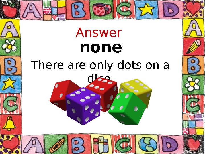 Answer none There are only dots on a dice.