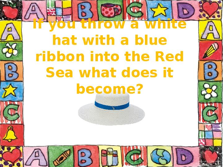 If you throw a white hat with a blue ribbon into the Red Sea what does it become?