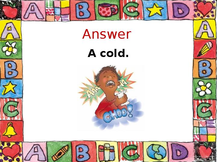 Answer A cold.