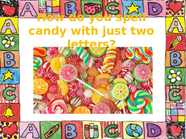 How do you spell candy with just two letters?