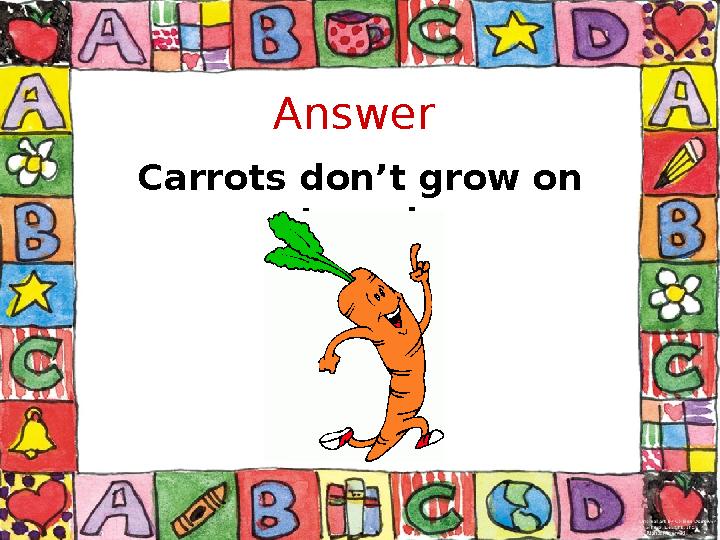 Answer Carrots don’t grow on trees!