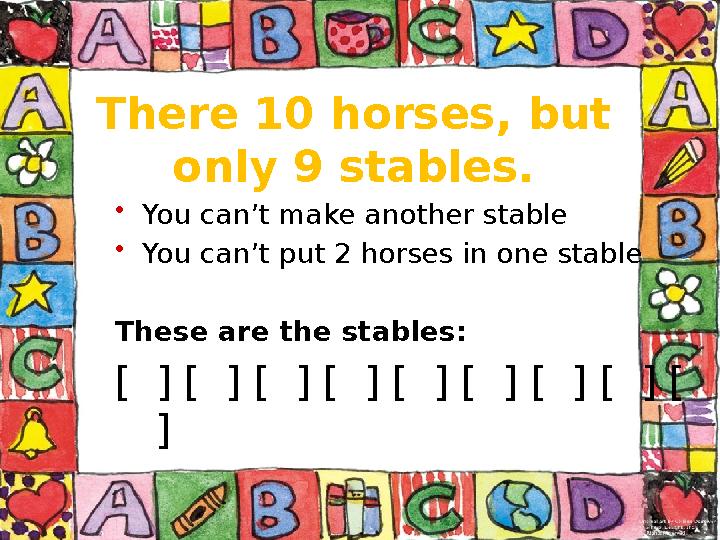 There 10 horses, but only 9 stables. • You can’t make another stable • You can’t put 2 horses in one stable These are the stabl