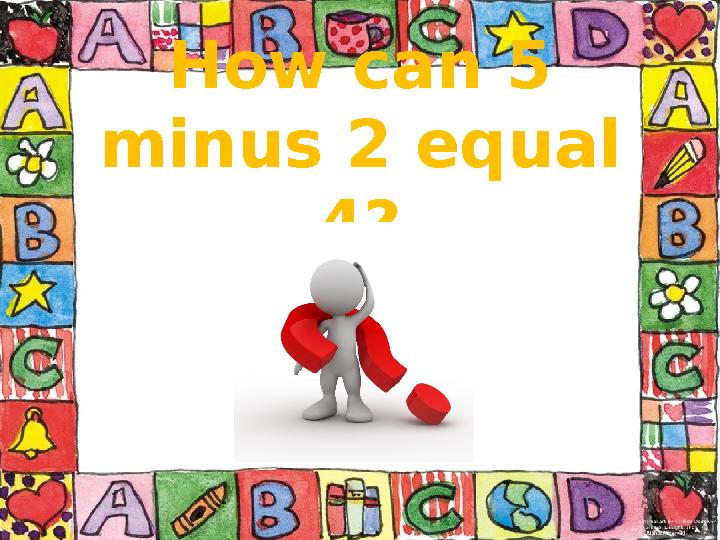 How can 5 minus 2 equal 4?
