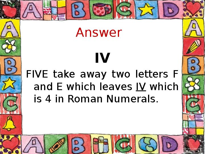 Answer IV FIVE take away two letters F and E which leaves IV which is 4 in Roman Numerals.