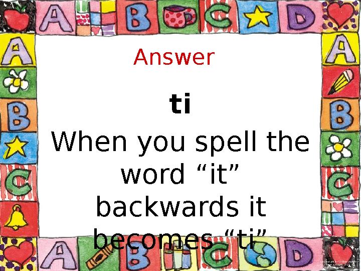 Answer ti When you spell the word “it” backwards it becomes “ti”