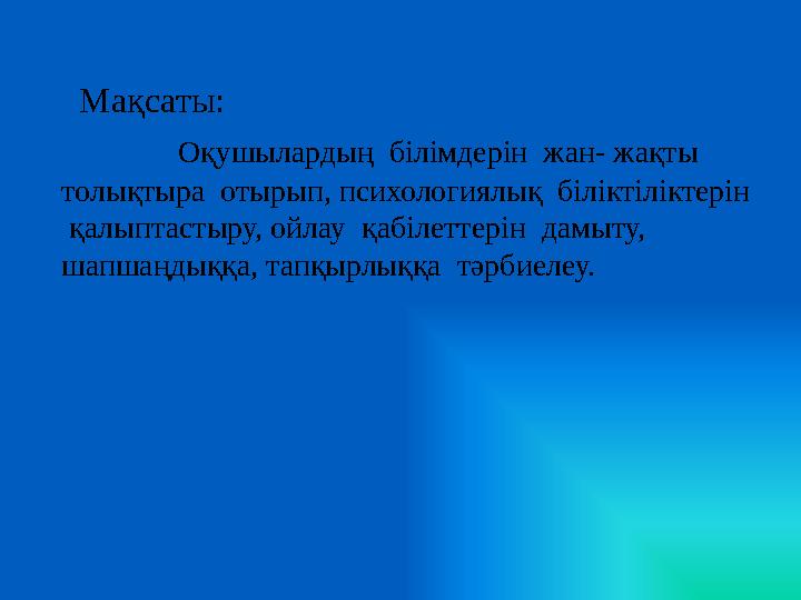 Мақсаты: Оқушылардың білімдерін жан- жақты толықтыра отырып, психологиялық біліктіліктерін қалыптастыру