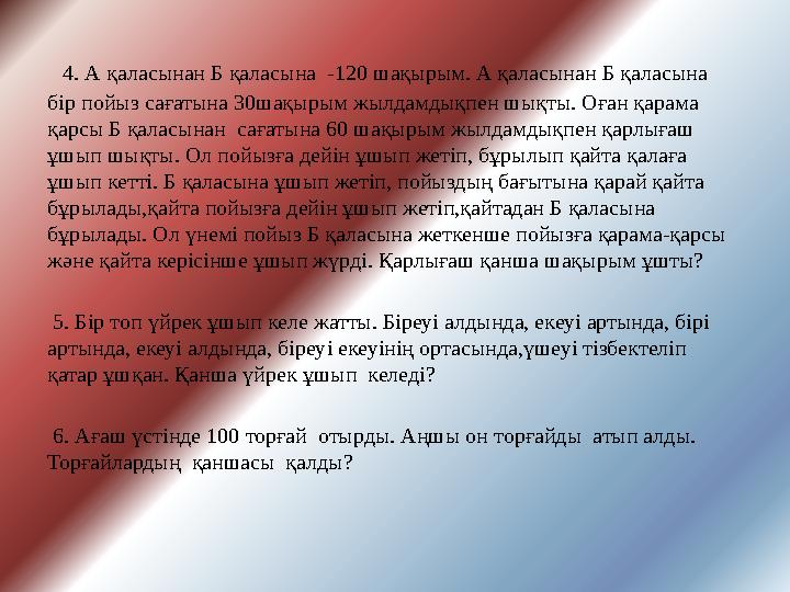 4. А қаласынан Б қаласына -120 шақырым. А қаласынан Б қаласына бір пойыз сағатына 30шақырым жылдамдықпен шықты. Оған қара