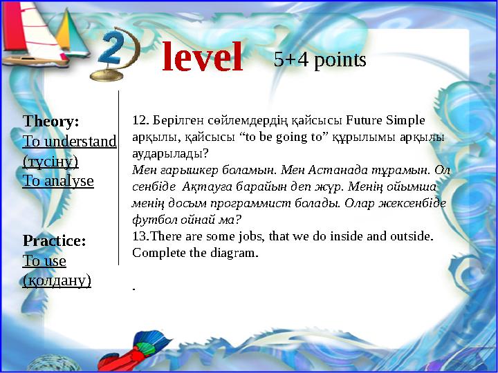 level 5+4 points Theory: To understand ( түсіну ) To analyse Practice: To use ( қолдану ) 12. Берілген сөйлемдердің қайсысы Fut