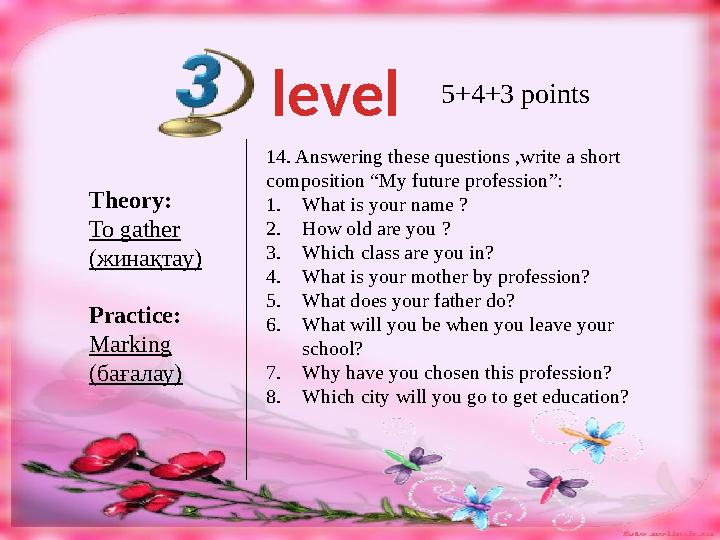 level 5+4+3 points Theory: To gather ( жинақтау ) Practice: Marking ( бағалау ) 1 4. Answering these questions ,write a short