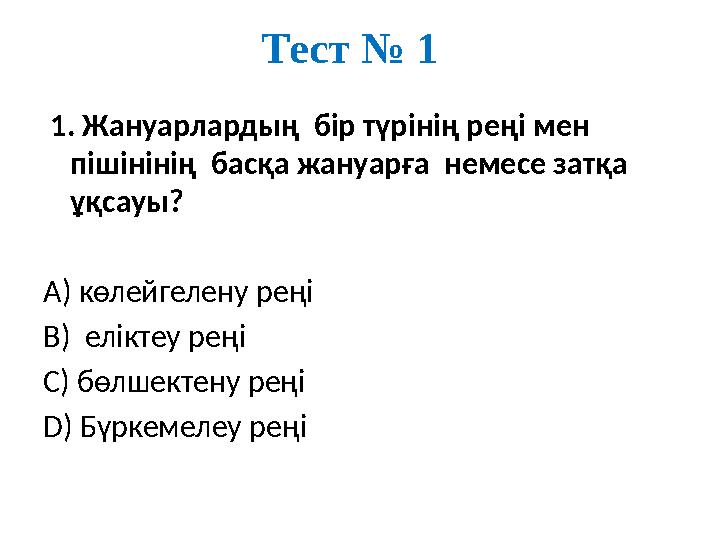 Тест № 1 1. Жануарлардың бір түрінің реңі мен пішінінің басқа жануарға немесе затқа ұқсауы? А) көлейгелену реңі В) елі