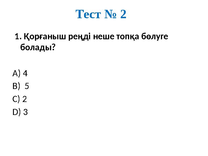 Тест № 2 1. Қорғаныш реңді неше топқа бөлуге болады? А) 4 В) 5 С) 2 D) 3