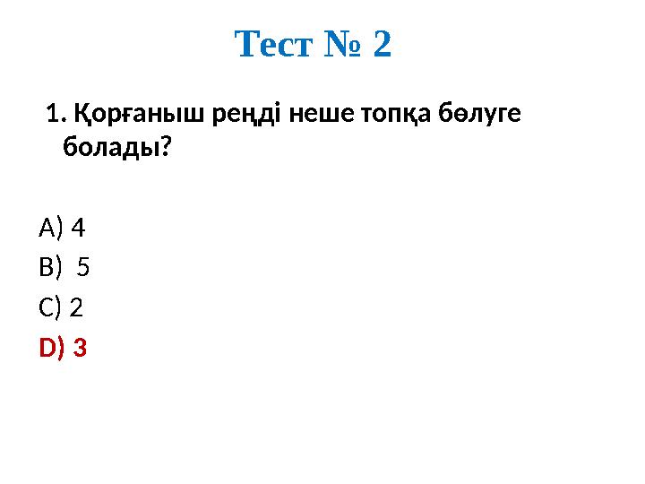 Тест № 2 1. Қорғаныш реңді неше топқа бөлуге болады? А) 4 В) 5 С) 2 D) 3