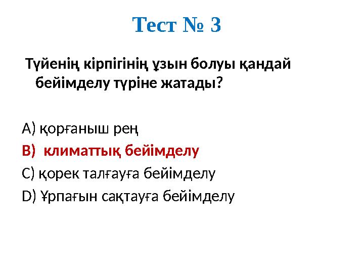 Тест № 3 Түйенің кірпігінің ұзын болуы қандай бейімделу түріне жатады? А) қорғаныш рең В) климаттық бейімделу С) қорек талғ