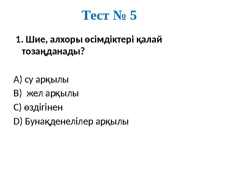 Тест № 5 1. Шие, алхоры өсімдіктері қалай тозаңданады? А) су арқылы В) жел арқылы С) өздігінен D) Бунақденелілер арқылы