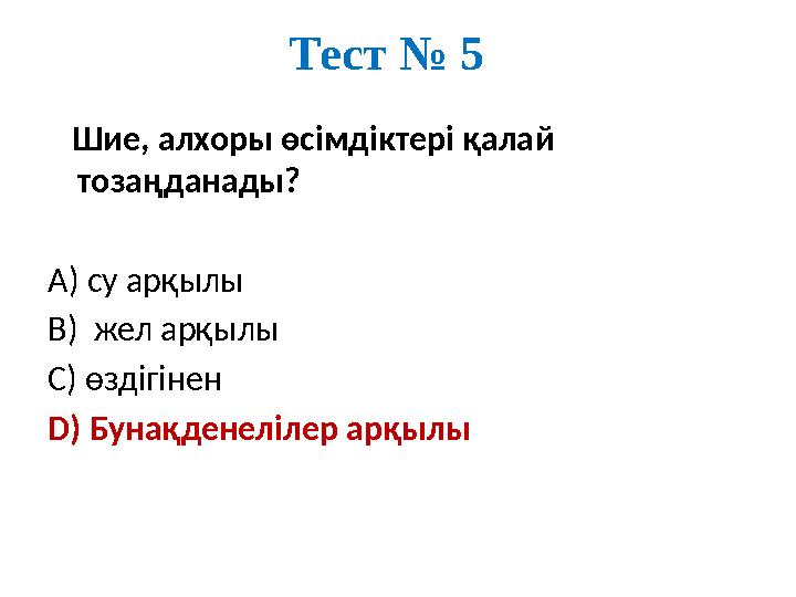 Тест № 5 Шие, алхоры өсімдіктері қалай тозаңданады? А) су арқылы В) жел арқылы С) өздігінен D) Бунақденелілер арқылы