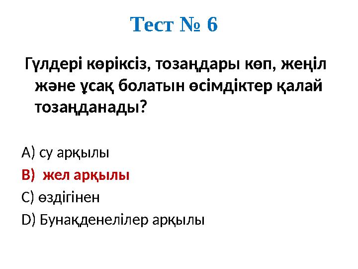 Тест № 6 Гүлдері көріксіз, тозаңдары көп, жеңіл және ұсақ болатын өсімдіктер қалай тозаңданады? А) су арқылы В) жел арқылы