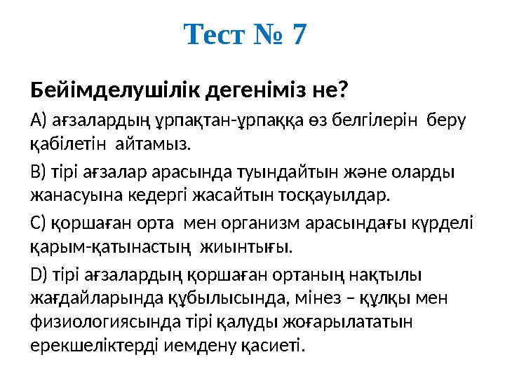 Тест № 7 Бейімделушілік дегеніміз не? А) ағзалардың ұрпақтан-ұрпаққа өз белгілерін беру қабілетін айтамыз. В) тірі ағзалар а