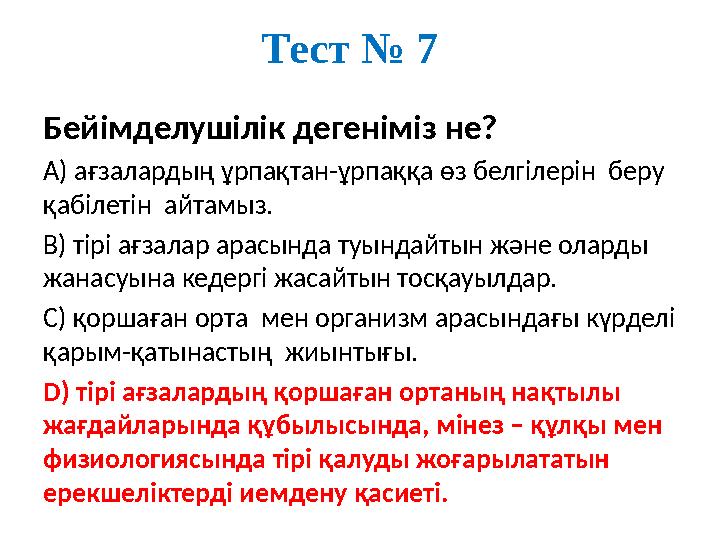 Тест № 7 Бейімделушілік дегеніміз не? А) ағзалардың ұрпақтан-ұрпаққа өз белгілерін беру қабілетін айтамыз. В) тірі ағзалар а