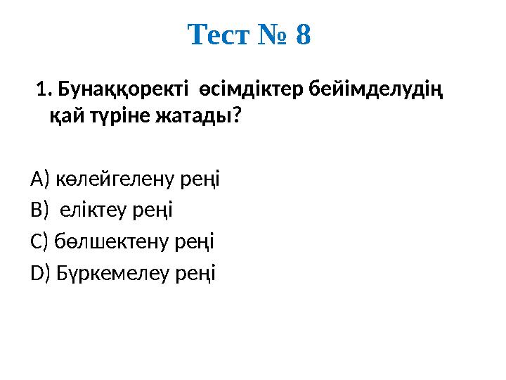 Тест № 8 1. Бунаққоректі өсімдіктер бейімделудің қай түріне жатады? А) көлейгелену реңі В) еліктеу реңі С) бөлшектену реңі D