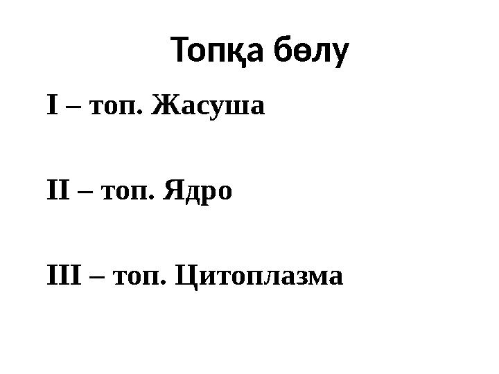 І – топ. Жасуша ІІ – топ. Ядро ІІІ – топ. Цитоплазма Топқа бөлу