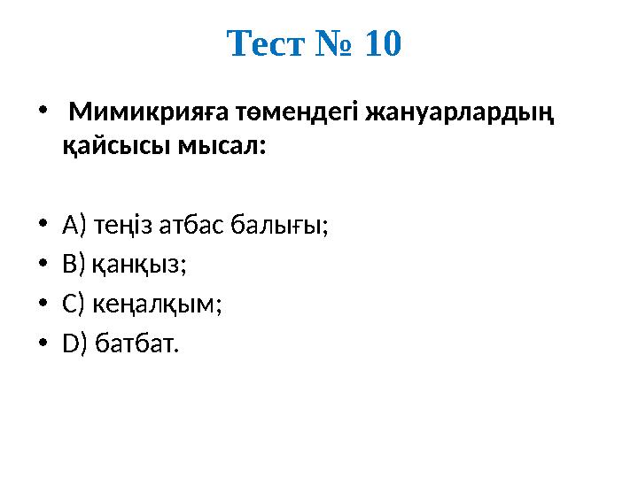 Тест № 10 • Мимикрияға төмендегі жануарлардың қайсысы мысал: •А) теңіз атбас балығы; •В) қанқыз; •С) кеңалқым; •D) батбат.
