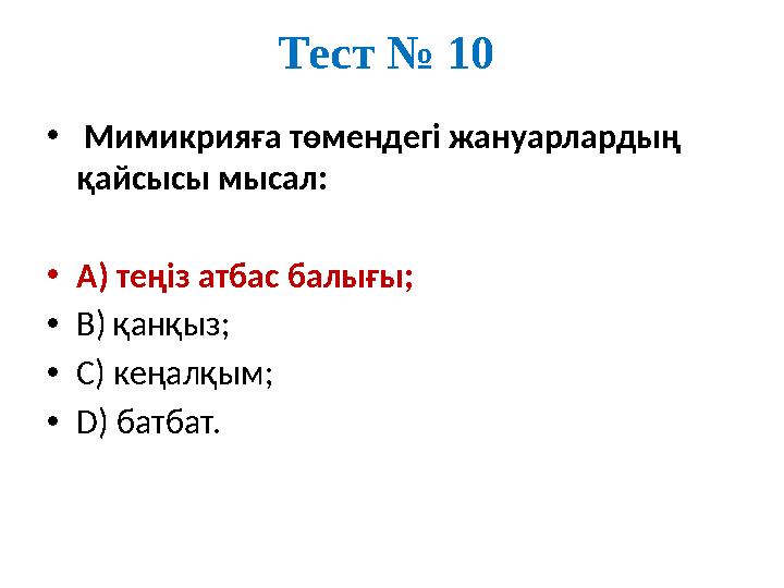 Тест № 10 • Мимикрияға төмендегі жануарлардың қайсысы мысал: •А) теңіз атбас балығы; •В) қанқыз; •С) кеңалқым; •D) батбат.