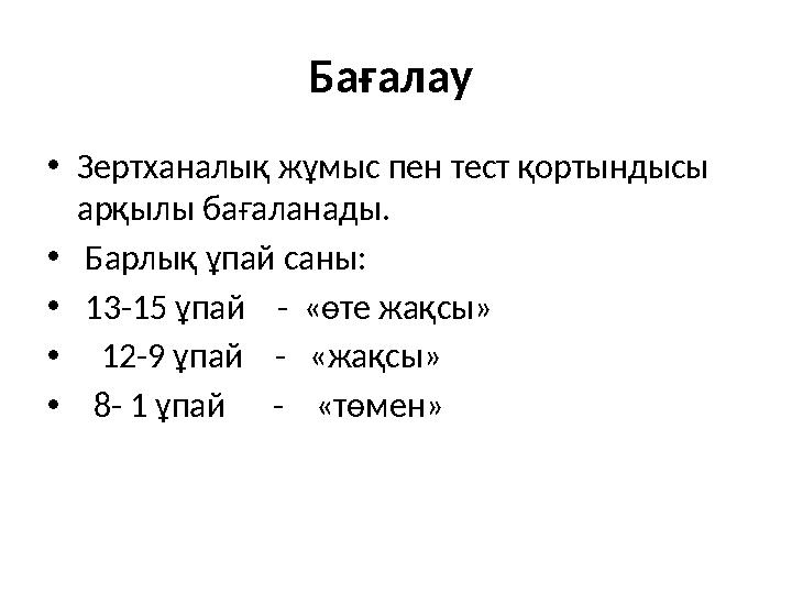 Бағалау •Зертханалық жұмыс пен тест қортындысы арқылы бағаланады. • Барлық ұпай саны: • 13-15 ұпай - «өте жақсы» • 12-9