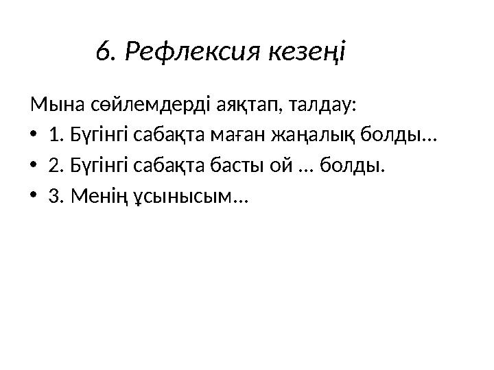6. Рефлексия кезеңі Мына сөйлемдерді аяқтап, талдау: •1. Бүгінгі сабақта маған жаңалық болды... •2. Бүгінгі сабақта басты ой ...