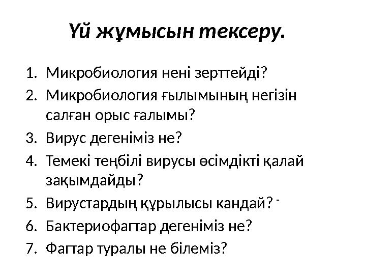 Үй жұмысын тексеру. - 1.Микробиология нені зерттейді? 2.Микробиология ғылымының негізін салған орыс ғалымы? 3.Вирус дегеніміз н