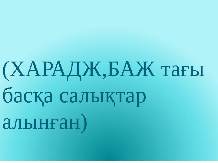 (ХАРАДЖ,БАЖ тағы басқа салықтар алынған)