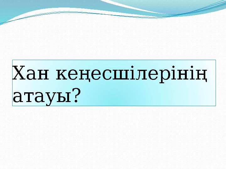 Хан кеңесшілерінің атауы?