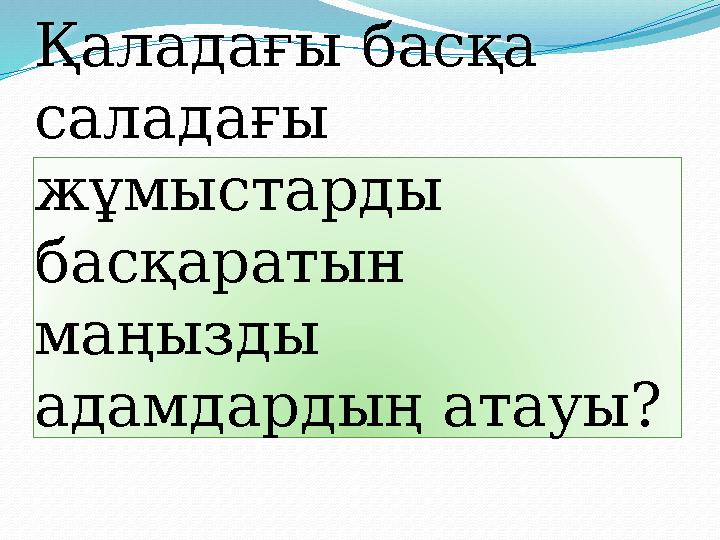 Қаладағы басқа саладағы жұмыстарды басқаратын маңызды адамдардың атауы?