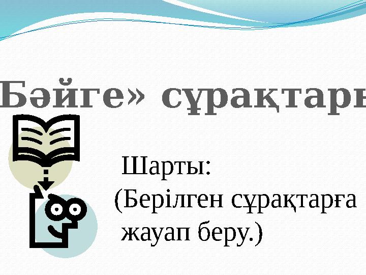 Шарты: (Берілген сұрақтарға жауап беру.) «Бәйге» сұрақтары