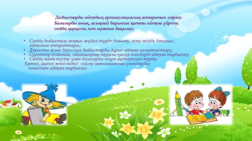Дыбыстарды айтудың артикуляциялық аппаратын әзірлеу. Балаларды анық, асықпай барынша қатты айтуға үйрету,