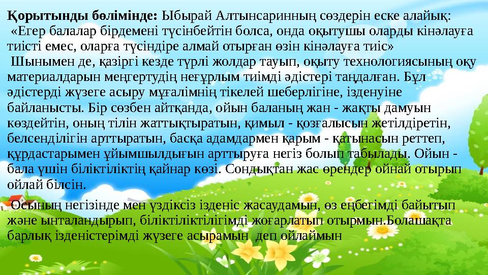 Қорытынды бөлімінде: Ыбырай Алтынсаринның сөздерін еске алайық: «Егер балалар бірдемені түсінбейтін болса, онда оқытушы оларды