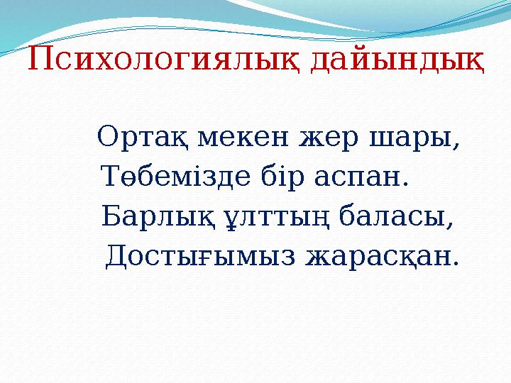 Психологиялық дайындық Ортақ мекен жер шары, Төбемізде бір аспан. Барлық ұлттың баласы, Достығымыз жарасқан.
