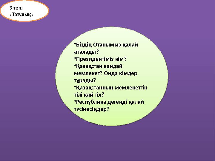 •Біздің Отанымыз қалай аталады? •Президентіміз кім? •Қазақстан кандай мемлекет? Онда кімдер тұрады? •Қазақстанның мемлекетт