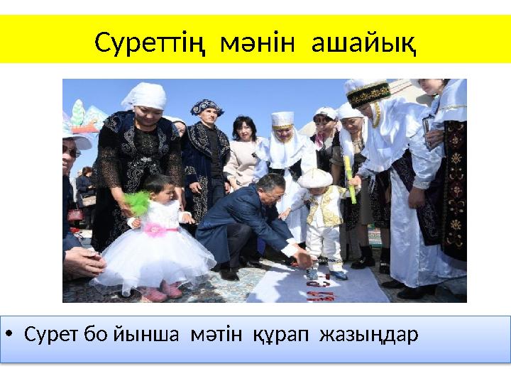 Суреттің мәнін ашайық •Сурет бо йынша мәтін құрап жазыңдар