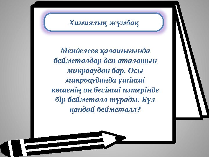 Химиялық жұмбақ Менделеев қалашығында бейметалдар деп аталатын микроаудан бар. Осы микроауданда үшінші көшенің он бесінші пә