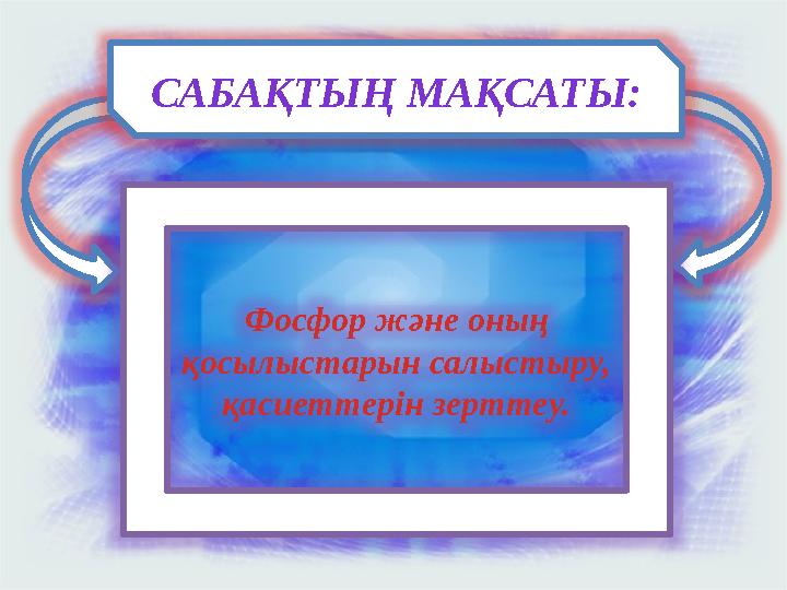 САБАҚТЫҢ МАҚСАТЫ: Фосфор және оның қосылыстарын салыстыру, қасиеттерін зерттеу.