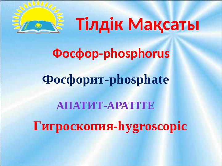 Тілдік Мақсаты Фосфор-phosphorus Фосфорит-phosphate Гигроскопия-hygroscopic АПАТИТ-APATITE