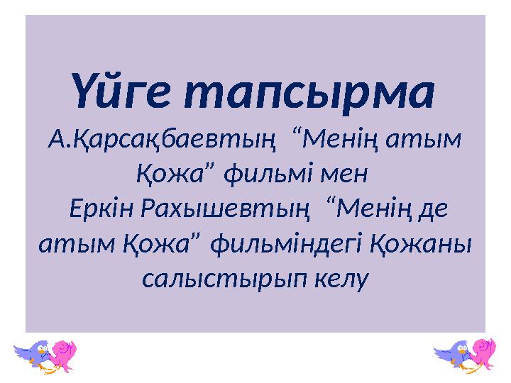 Үйге тапсырма А.Қарсақбаевтың “Менің атым Қожа” фильмі мен Еркін Рахышевтың “Менің де атым Қожа” фильміндегі Қожаны са