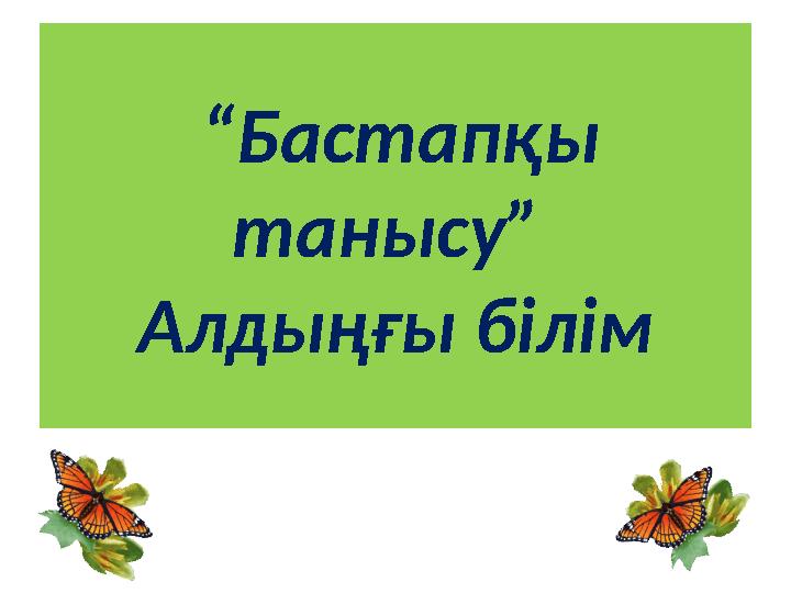 “ Бастапқы танысу” Алдыңғы білім